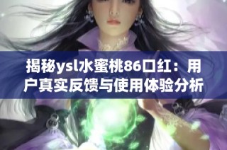 揭秘ysl水蜜桃86口红：用户真实反馈与使用体验分析