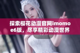 探索樱花动漫官网imomoe6版，尽享精彩动漫世界