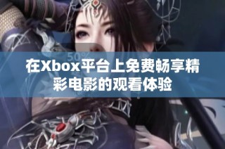 在Xbox平台上免费畅享精彩电影的观看体验