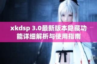 xkdsp 3.0最新版本隐藏功能详细解析与使用指南