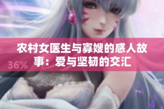 农村女医生与寡嫂的感人故事：爱与坚韧的交汇