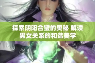 探索阴阳合璧的奥秘 解读男女关系的和谐美学