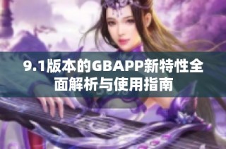9.1版本的GBAPP新特性全面解析与使用指南