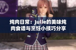 炖肉日常：Julie的美味炖肉食谱与烹饪小技巧分享