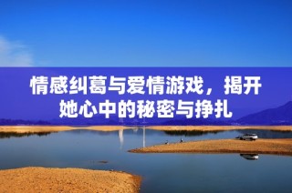 情感纠葛与爱情游戏，揭开她心中的秘密与挣扎