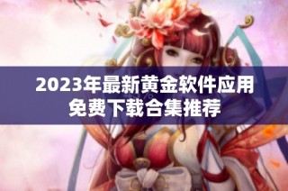 2023年最新黄金软件应用免费下载合集推荐