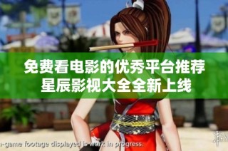 免费看电影的优秀平台推荐 星辰影视大全全新上线