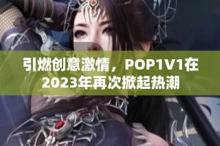 引燃创意激情，POP1∨1在2023年再次掀起热潮