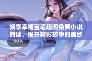 畅享幸福宝笔趣阁免费小说阅读，揭开精彩故事的面纱