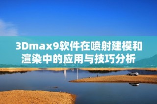 3Dmax9软件在喷射建模和渲染中的应用与技巧分析