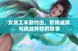 女员工辛勤付出，职场成就与挑战并存的故事