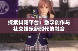 探索抖阳平台：数字创作与社交娱乐新时代的融合