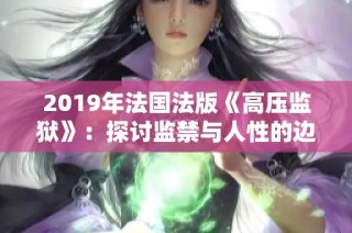 2019年法国法版《高压监狱》：探讨监禁与人性的边界