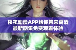 樱花动漫APP给你带来高清最新剧集免费观看体验