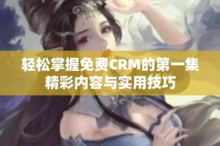 轻松掌握免费CRM的第一集精彩内容与实用技巧