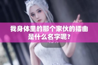 我身体里的那个家伙的插曲是什么名字呢？