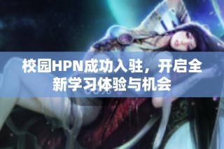 校园HPN成功入驻，开启全新学习体验与机会