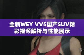 全新WEY VV5国产SUV精彩视频解析与性能展示