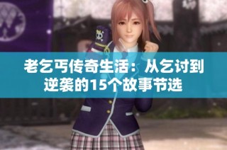 老乞丐传奇生活：从乞讨到逆袭的15个故事节选