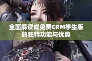 全面解读成免费CRM学生版的独特功能与优势