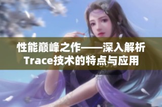 性能巅峰之作——深入解析Trace技术的特点与应用