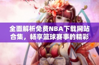 全面解析免费NBA下载网站合集，畅享篮球赛事的精彩时刻