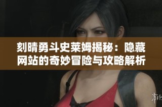 刻晴勇斗史莱姆揭秘：隐藏网站的奇妙冒险与攻略解析