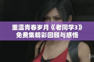 重温青春岁月《老同学3》免费集精彩回顾与感悟