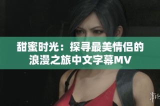 甜蜜时光：探寻最美情侣的浪漫之旅中文字幕MV