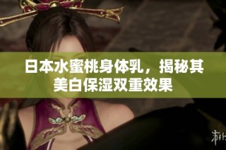 日本水蜜桃身体乳，揭秘其美白保湿双重效果