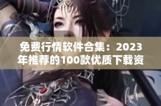 免费行情软件合集：2023年推荐的100款优质下载资源