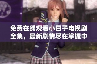 免费在线观看小日子电视剧全集，最新剧情尽在掌握中