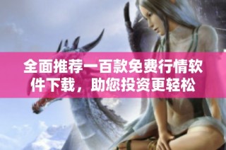 全面推荐一百款免费行情软件下载，助您投资更轻松