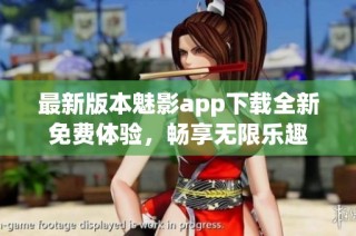 最新版本魅影app下载全新免费体验，畅享无限乐趣