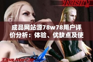 成品网站源78w78用户评价分析：体验、优缺点及使用心得总结