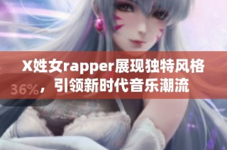 X姓女rapper展现独特风格，引领新时代音乐潮流
