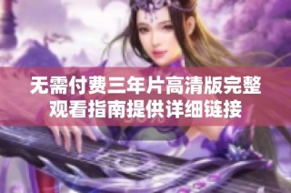 无需付费三年片高清版完整观看指南提供详细链接