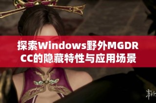 探索Windows野外MGDRCC的隐藏特性与应用场景