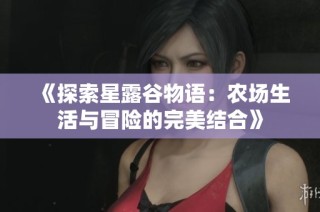 《探索星露谷物语：农场生活与冒险的完美结合》