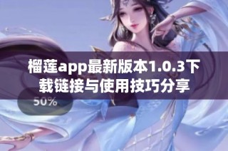 榴莲app最新版本1.0.3下载链接与使用技巧分享