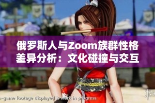 俄罗斯人与Zoom族群性格差异分析：文化碰撞与交互特点