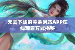 无需下载的黄金网站APP在线观看方式揭秘
