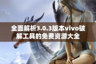 全面解析3.0.3版本vivo破解工具的免费资源大全