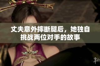 丈夫意外摔断腿后，她独自挑战两位对手的故事