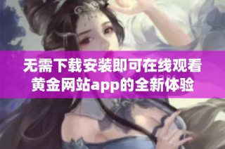 无需下载安装即可在线观看黄金网站app的全新体验
