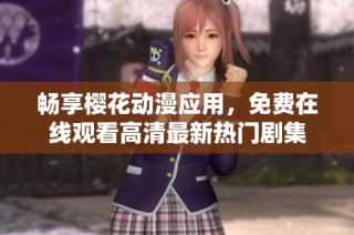 畅享樱花动漫应用，免费在线观看高清最新热门剧集
