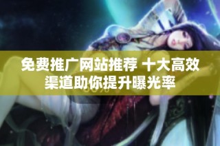 免费推广网站推荐 十大高效渠道助你提升曝光率