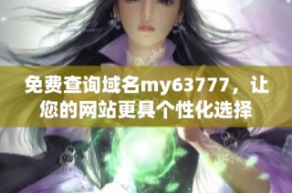 免费查询域名my63777，让您的网站更具个性化选择