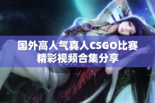 国外高人气真人CSGO比赛精彩视频合集分享