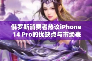俄罗斯消费者热议iPhone 14 Pro的优缺点与市场表现